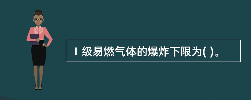 Ⅰ级易燃气体的爆炸下限为( )。
