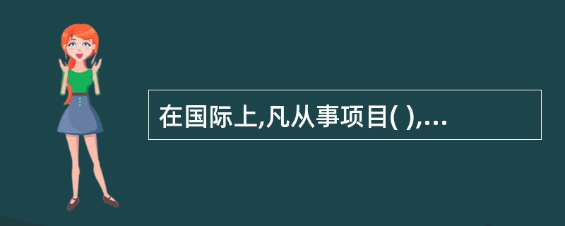 在国际上,凡从事项目( ),统称为咨询工程师。