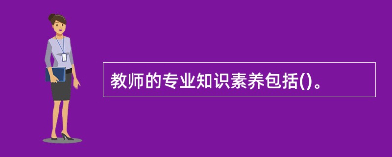 教师的专业知识素养包括()。