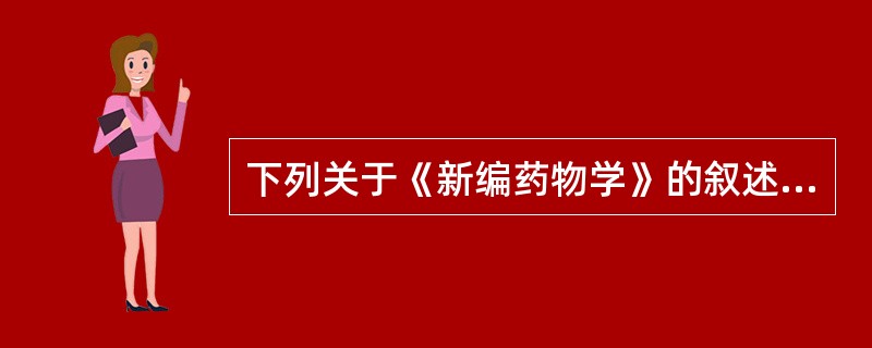 下列关于《新编药物学》的叙述,错误的是