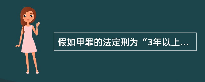 假如甲罪的法定刑为“3年以上10年以下有期徒刑”,下列关于