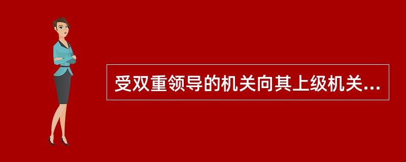 受双重领导的机关向其上级机关行文时,应该( )。