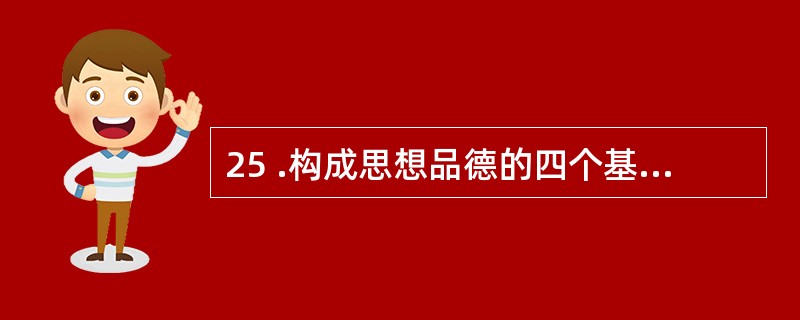 25 .构成思想品德的四个基本要素是知、情、意和____________ 。 -