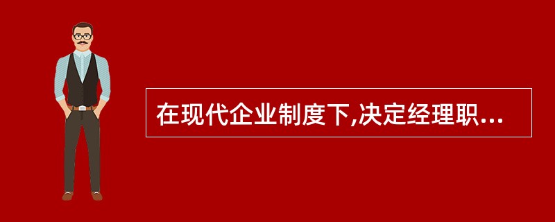 在现代企业制度下,决定经理职权的机构是( )。 A、股东大会 B、董事会 C、监