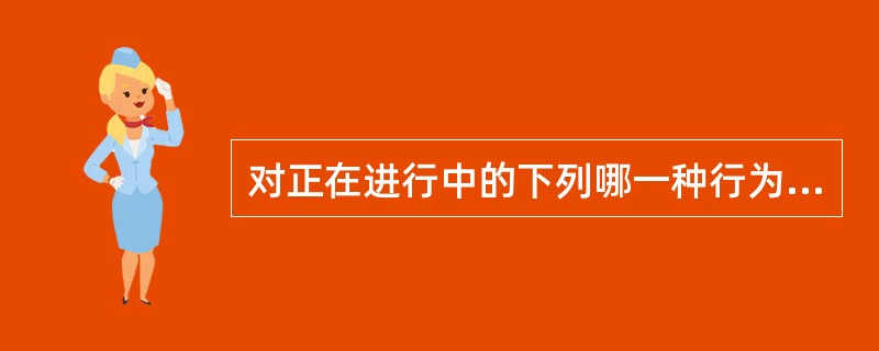 对正在进行中的下列哪一种行为可以进行正当防卫?( )