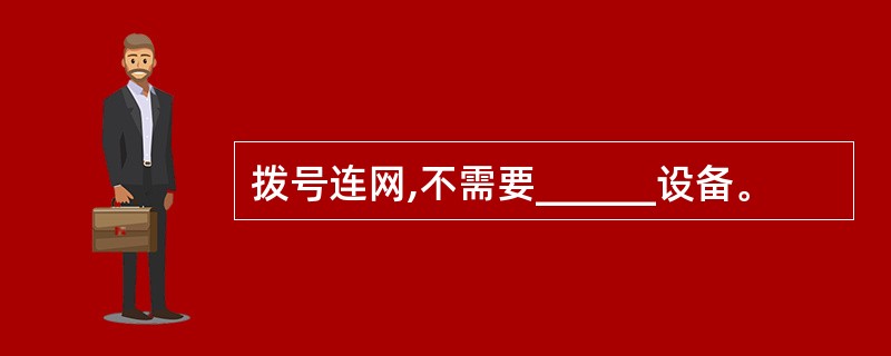 拨号连网,不需要______设备。