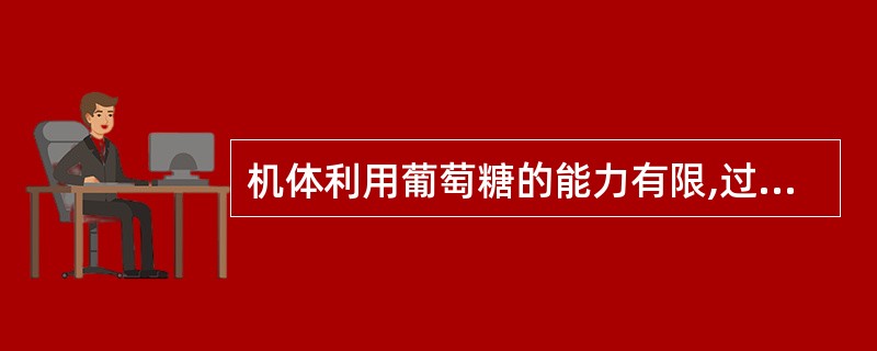 机体利用葡萄糖的能力有限,过量或过快输入可能