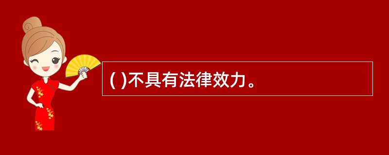 ( )不具有法律效力。