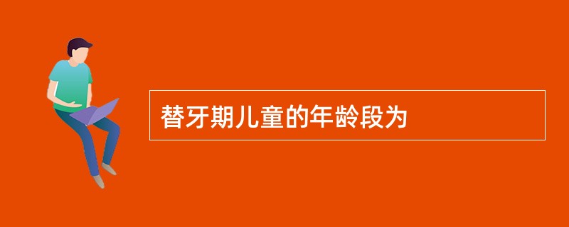 替牙期儿童的年龄段为