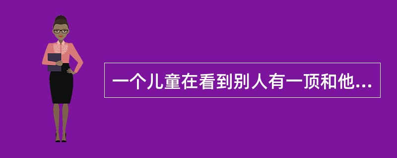 一个儿童在看到别人有一顶和他相同的帽子时说:“这顶帽子是我的。”根据皮亚杰的认知