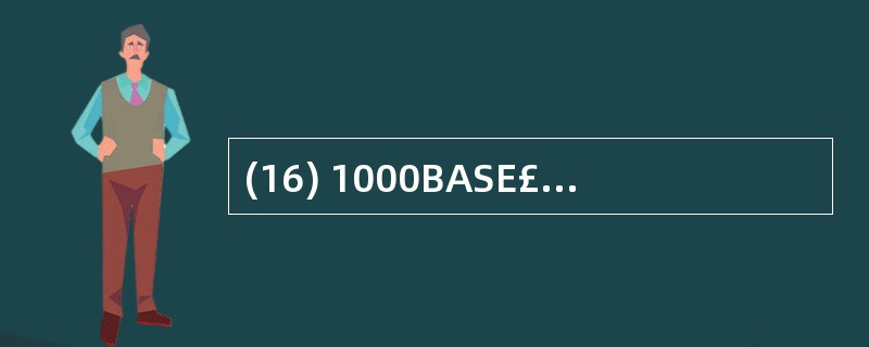 (16) 1000BASE£­T标准支持的传输介质是( )。A)单模光纤 B)多