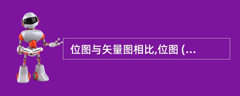  位图与矢量图相比,位图 (14) 。 (14)