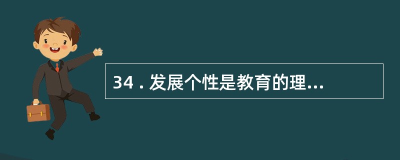 34 . 发展个性是教育的理想 , 进行个性教育是教育的____________