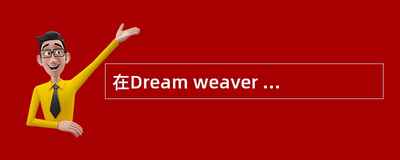 在Dream weaver MX中它只能对HTML文件可以进行编辑。()