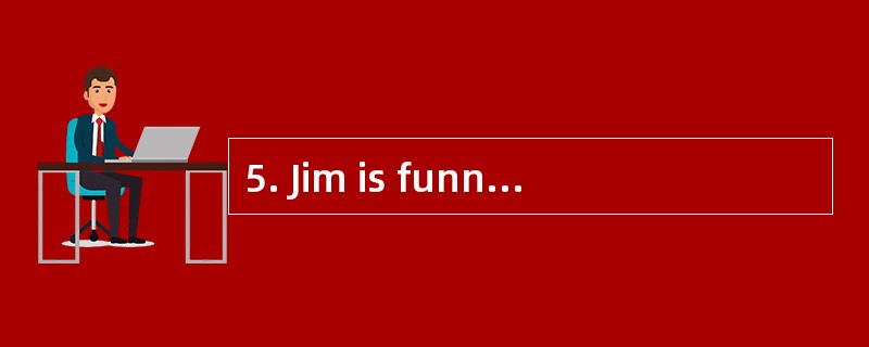 5. Jim is funnier than _________ in his