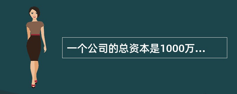 一个公司的总资本是1000万元,其中有300万元的债权资本和700万元的权益资本