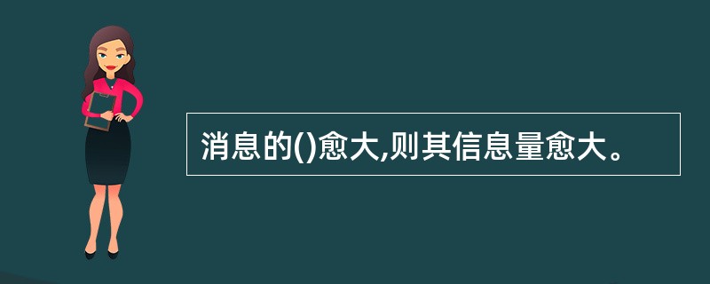 消息的()愈大,则其信息量愈大。