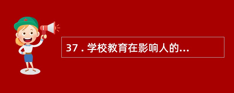 37 . 学校教育在影响人的发展上具有哪些独特的功能?