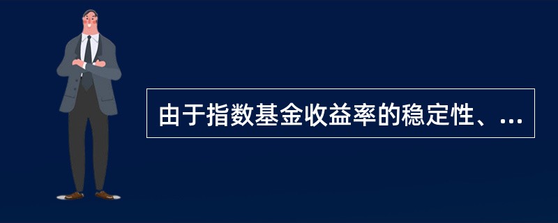 由于指数基金收益率的稳定性、投资的分散性以及高流动性,特别适于社保基金等数额较大