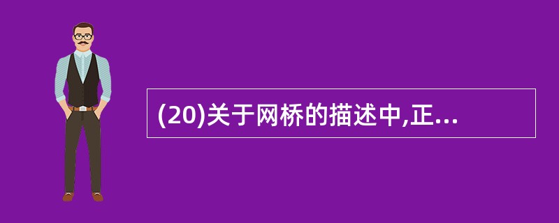 (20)关于网桥的描述中,正确的是( )。A)网桥无法实现地址过滤与帧转发功能B