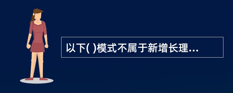 以下( )模式不属于新增长理论的范畴。