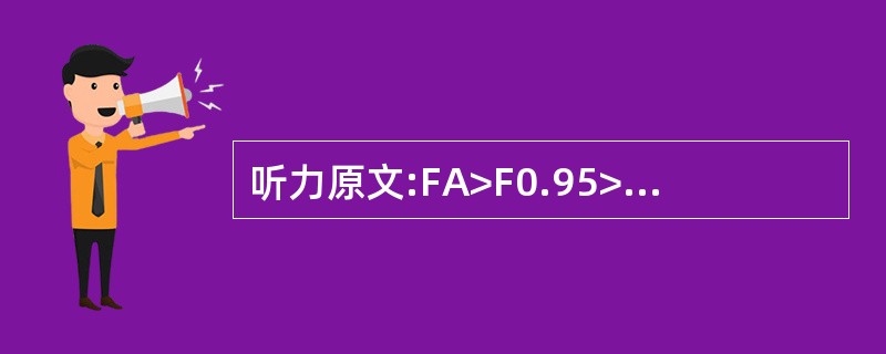 听力原文:FA>F0.95>F0.90,故选项C也是正确的。 在单因子试验中,因
