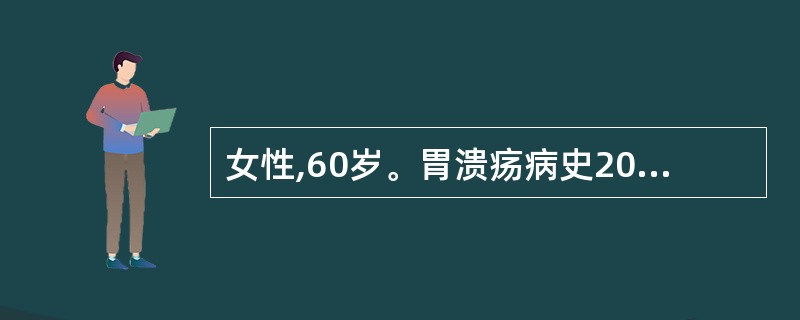 女性,60岁。胃溃疡病史20年,近2个月患者疼痛加重,失去节律,经多种药物治疗无