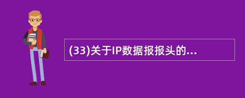 (33)关于IP数据报报头的描述中,错误的是( )。A)版本域表示数据报使用的I