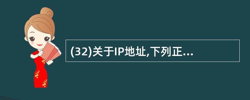 (32)关于IP地址,下列正确的选项是( )。A)主机名与IP地址一一映射B)