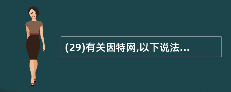 (29)有关因特网,以下说法错误的是( )。A)从网络设计者角度考虑,因特网是一