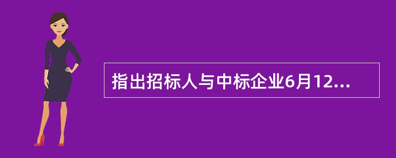 指出招标人与中标企业6月12日签订合同是否妥当,并说明理由。