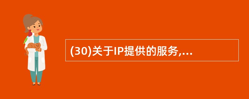 (30)关于IP提供的服务,正确的是( )。A) IP提供了不可靠的数据投递服务