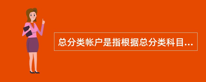 总分类帐户是指根据总分类科目设置的,为了保持会计信息的一致性。可比性。目前总分类