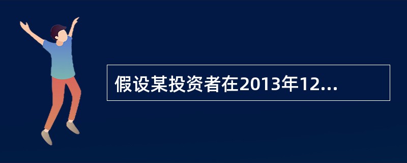 假设某投资者在2013年12月31日买人1股A公司股票,价格为100元。2014