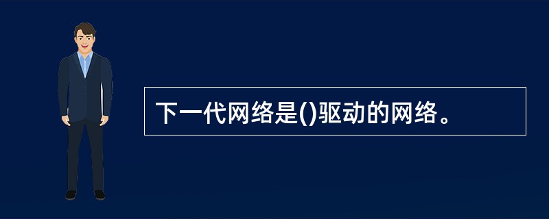 下一代网络是()驱动的网络。