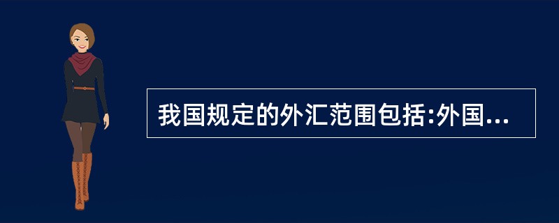 我国规定的外汇范围包括:外国货币,外币支付凭证,外国政府债券,特别提款权、欧洲货