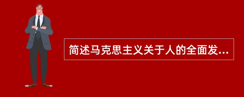 简述马克思主义关于人的全面发展学说的主要内容。