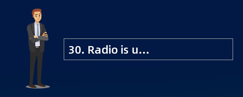 30. Radio is used a lot because_________