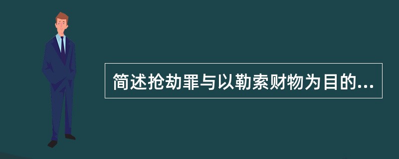 简述抢劫罪与以勒索财物为目的的绑架罪的主要区别。