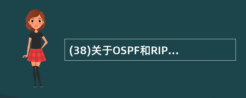 (38)关于OSPF和RIP协议中路由信息的广播方式,正确的是( )。A) OS