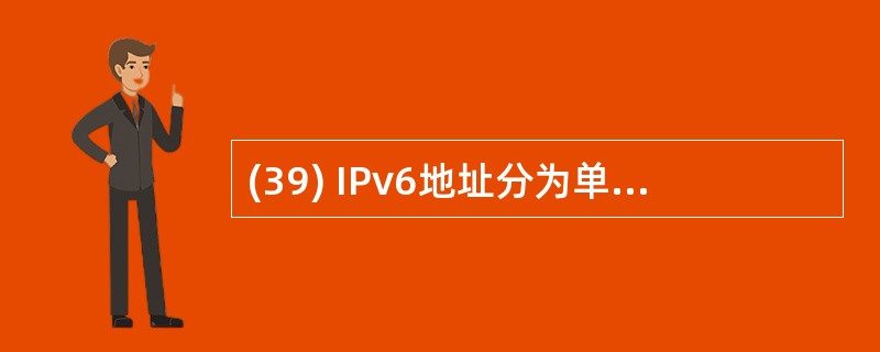 (39) IPv6地址分为单播地址、组播地址、特殊地址和( )地址。A)任播 B