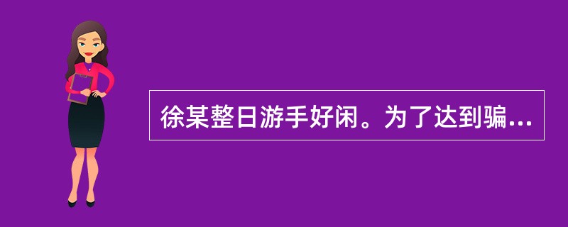 徐某整日游手好闲。为了达到骗取财富的目的,便假装为一公司业务员,以采购为名,骗取