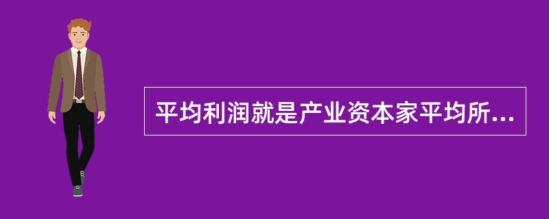 平均利润就是产业资本家平均所获得的利润。( )