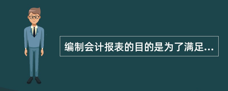 编制会计报表的目的是为了满足会计信息使用者(包括本企业内部管理都和员工。投资者。