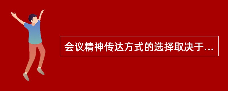 会议精神传达方式的选择取决于( )。