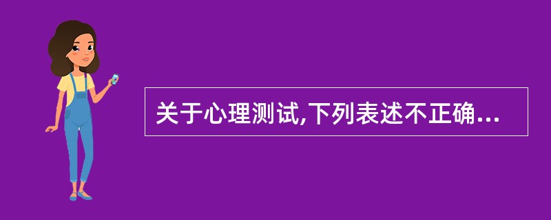 关于心理测试,下列表述不正确的是( )。