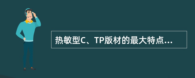 热敏型C、TP版材的最大特点就是（）