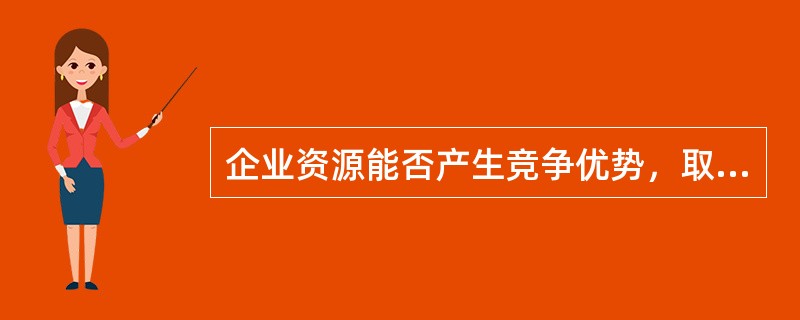 企业资源能否产生竞争优势，取决于它们能否形成一种（）能力。