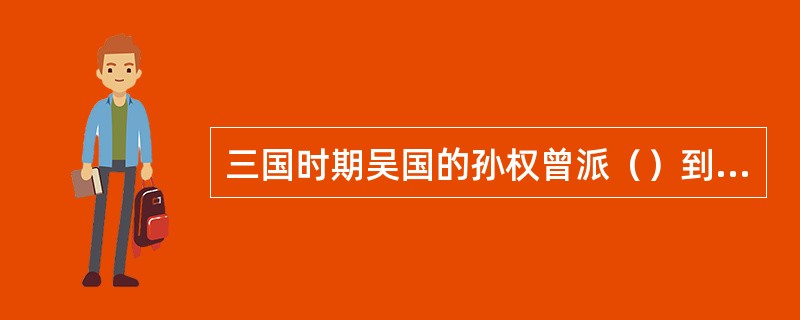 三国时期吴国的孙权曾派（）到夷洲（即今台湾）。