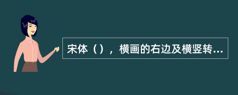 宋体（），横画的右边及横竖转角处有装饰角，均齐、秀丽、典雅，多用于宣传印刷物的文